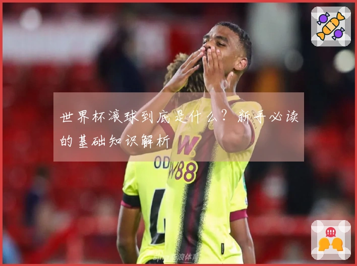 世界杯滚球到底是什么？新手必读的基础知识解析