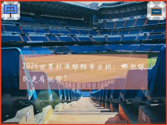 2026世界杯滚球赔率分析：哪些球队更有优势？