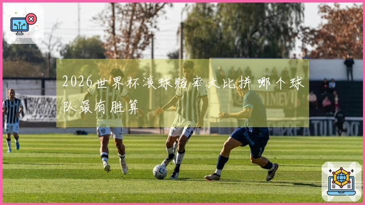 2026世界杯滚球赔率大比拼 哪个球队最有胜算