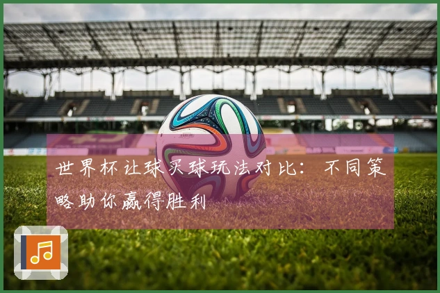 世界杯让球买球玩法对比：不同策略助你赢得胜利