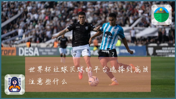 世界杯让球买球的平台选择到底该注意些什么