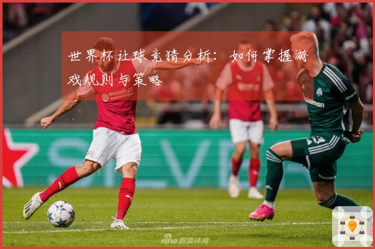 世界杯让球竞猜分析：如何掌握游戏规则与策略