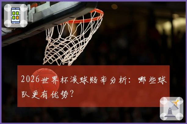 2026世界杯滚球赔率分析：哪些球队更有优势？