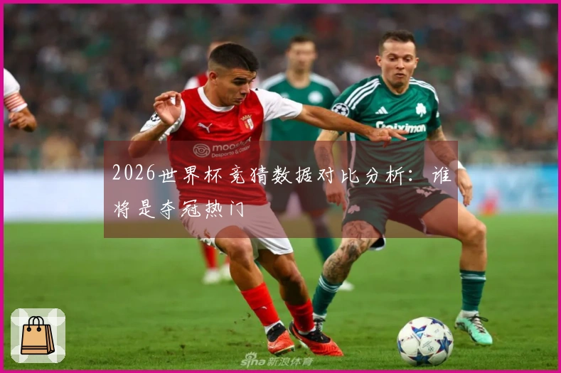 2026世界杯竞猜数据对比分析：谁将是夺冠热门