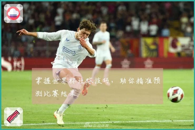 掌握世界杯让球技巧，助你精准预测比赛结果