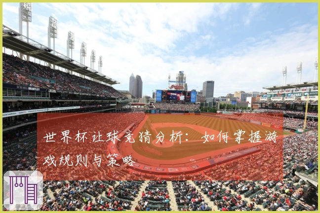 世界杯让球竞猜分析：如何掌握游戏规则与策略
