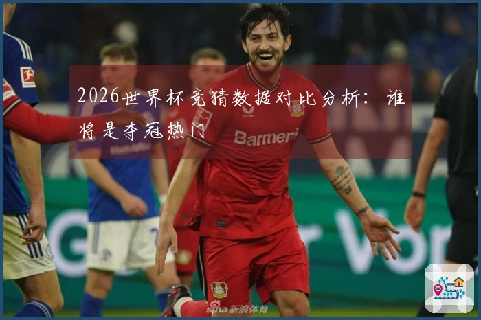 2026世界杯竞猜数据对比分析：谁将是夺冠热门