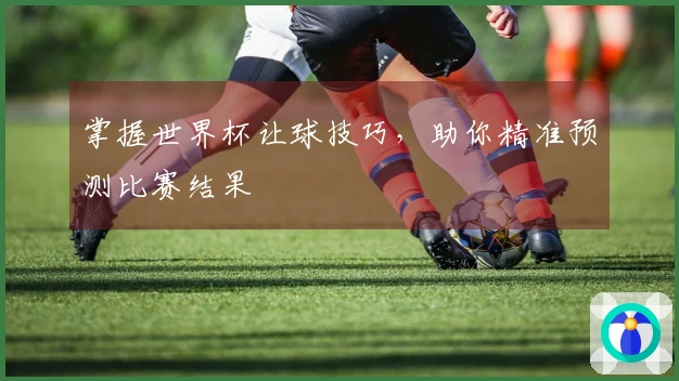 掌握世界杯让球技巧，助你精准预测比赛结果