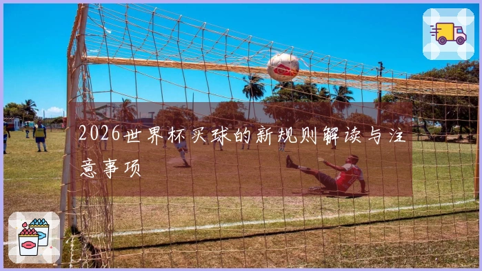 2026世界杯买球的新规则解读与注意事项
